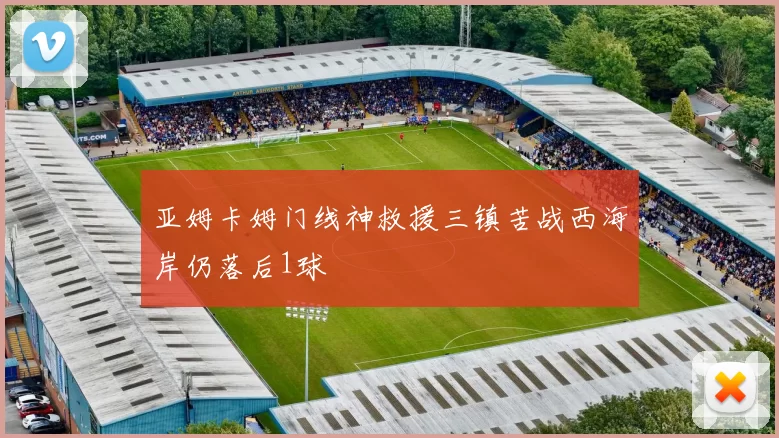 亚姆卡姆门线神救援三镇苦战西海岸仍落后1球