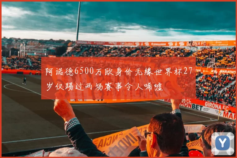 阿诺德6500万欧身价无缘世界杯27岁仅踢过两场赛事令人唏嘘