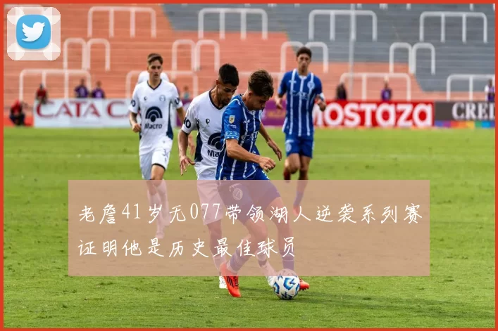 老詹41岁无077带领湖人逆袭系列赛证明他是历史最佳球员
