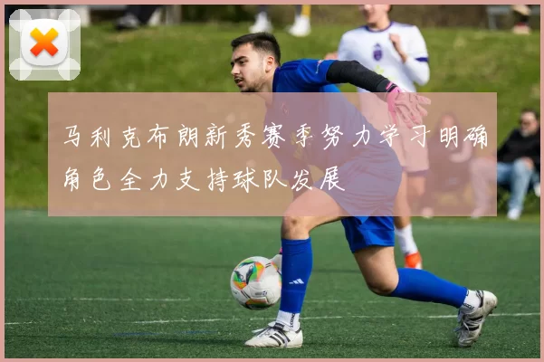 马利克布朗新秀赛季努力学习明确角色全力支持球队发展