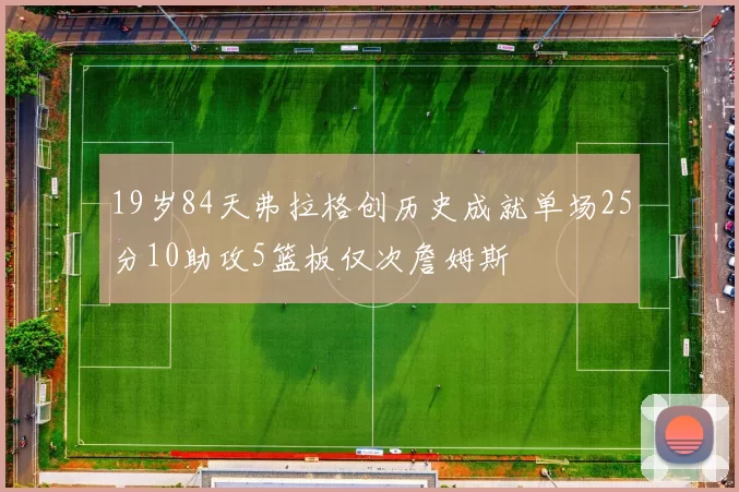 19岁84天弗拉格创历史成就单场25分10助攻5篮板仅次詹姆斯