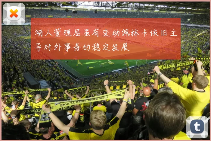 湖人管理层虽有变动佩林卡依旧主导对外事务的稳定发展