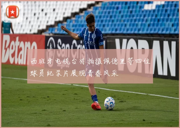 西班牙电视台将拍摄佩德里等四位球员纪录片展现青春风采