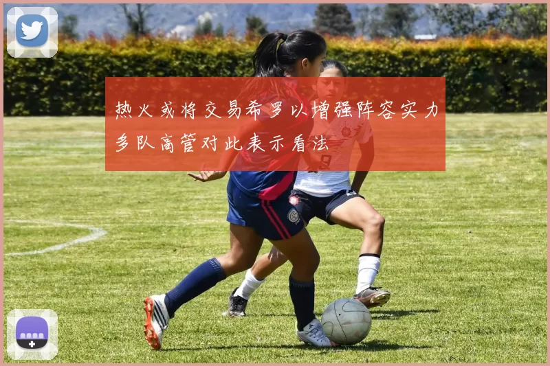 热火或将交易希罗以增强阵容实力多队高管对此表示看法