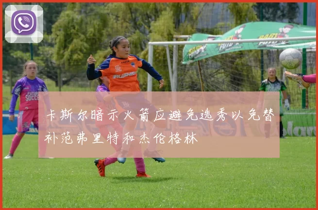 卡斯尔暗示火箭应避免选秀以免替补范弗里特和杰伦格林